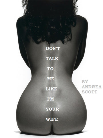 Don't Talk to Me Like I'm Your Wife by Andrea Scott