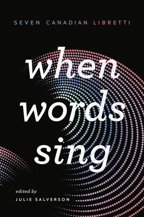 When Words Sing: Seven Canadian Libretti edited by Julie Salverson
