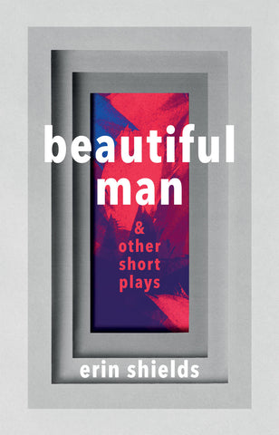Beautiful Man & Other Short Plays by Erin Shields