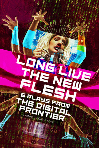 Long Live the New Flesh: Six Plays from the Digital Frontier edited by David Owen
