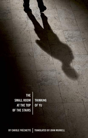 The Small Room at the Top of the Stairs / Thinking of Yu by Carole Fréchette, translated by John Murrell