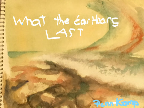 What the Ear Hears Last by Penn Kemp