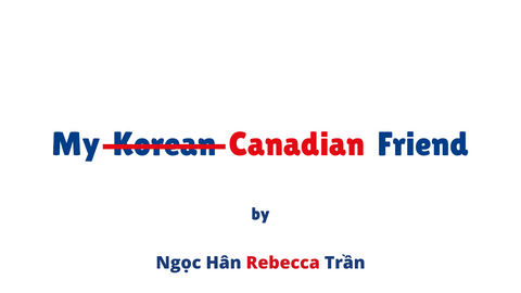 My -Korean- Canadian Friend by Ngọc Hân (Rebecca) Trần