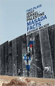 Two Plays About Israel/Palestine: Masada & Facts by Arthur Milner