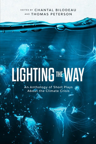 Lighting the Way: An Anthology of Short Plays About the Climate Crisis edited by Chantal Bilodeau and Thomas Peterson