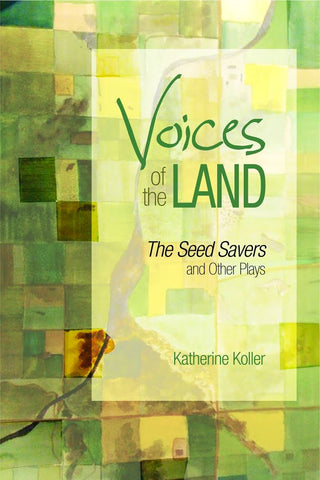 Voices of the Land: The Seed Savers & Other Plays by Katherine Koller