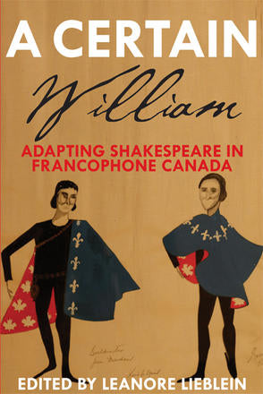 A Certain William: Adapting Shakespeare in Francophone Canada edited by Leanore Lieblein